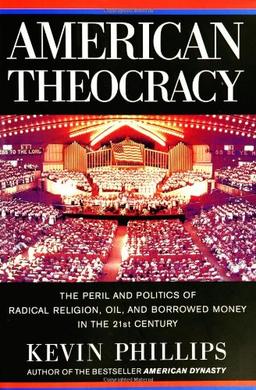 American Theocracy: The Peril and Politics of Radical Religion, Oil, and Borrowed Money in the 21stCentury