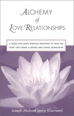 Alchemy of Love Relationships: A Guide for Using Spiritual Principles to Heal the Heart and Create a Lasting and Loving Relationship