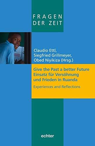 Give the Past a better Future: Einsatz für Versöhnung und Frieden in Ruanda. Experiences and Reflections (Fragen der Zeit)