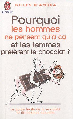 Pourquoi les hommes ne pensent qu'à ça ? : et les femmes préfèrent le chocolat ! : le guide facile de la sexualité et de l'extase sexuelle