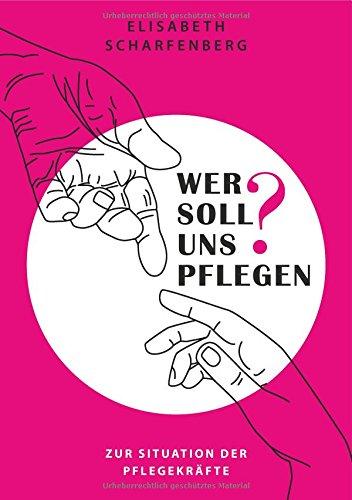 Wer soll uns pflegen?: Zur Situation der Pflegekräfte