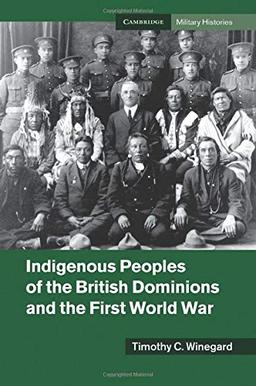 Indigenous Peoples of the British Dominions and the First World War (Cambridge Military Histories)