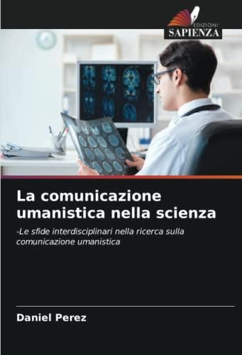 La comunicazione umanistica nella scienza: -Le sfide interdisciplinari nella ricerca sulla comunicazione umanistica