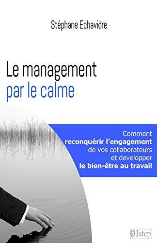 Le management par le calme: Comment reconquerir l'engagement de vos collaborateurs et retrouver le bien-etre au travail