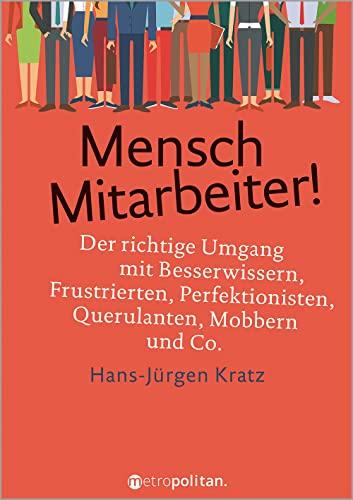 Mensch Mitarbeiter!: Der richtige Umgang mit Besserwissern, Frustrierten, Perfektionisten, Querulanten, Mobbern und Co. (metropolitan Bücher)