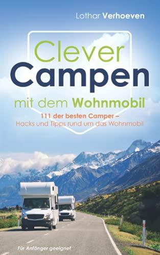 Clever Campen mit dem Wohnmobil: 111 der besten Camper- Hacks und Tipps rund um das Wohnmobil *Für Anfänger geeignet