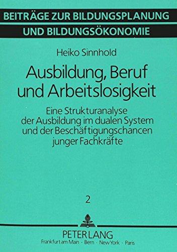 Ausbildung, Beruf und Arbeitslosigkeit: Eine Strukturanalyse der Ausbildung im dualen System und der Beschäftigungschancen junger Fachkräfte (Beiträge zur Bildungsökonomie und Bildungspolitik)