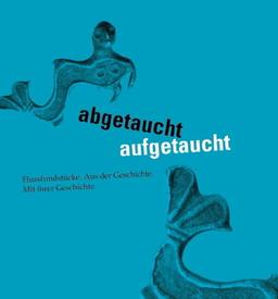 abgetaucht, aufgetaucht. Flußfundstücke: Aus der Geschichte. Mit ihrer Geschichte