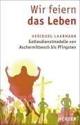 Wir feiern das Leben: Gottesdienstmodelle von Aschermittwoch bis Pfingsten