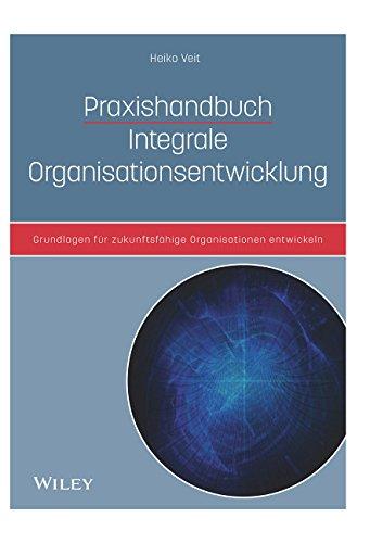 Praxishandbuch Integrale Organisationsentwicklung: Grundlagen für zukunftsfähige Organisationen