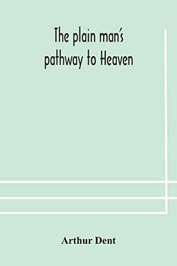 The plain man's pathway to Heaven, wherein every man may clearly see whether he shall be saved or damned, with a table of all the principal matters, ... be used in private families, hereunto added