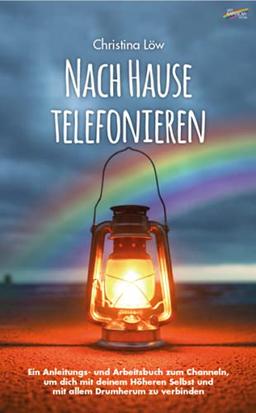 Nach Hause telefonieren: Ein Anleitungs- und Arbeitsbuch zum Channeln, um dich mit deinem Höheren Selbst und mit allem Drumherum zu verbinden