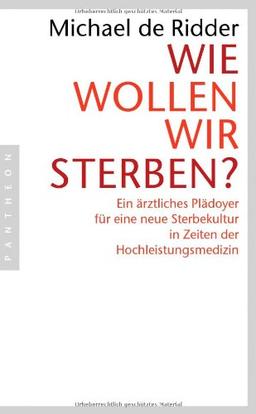 Wie wollen wir sterben?: Ein ärztliches Plädoyer für eine neue Sterbekultur in Zeiten der Hochleistungsmedizin