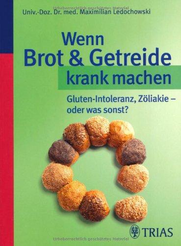 Wenn Brot und Getreide krank machen: Gluten-Intoleranz, Zöliakie - oder was sonst?