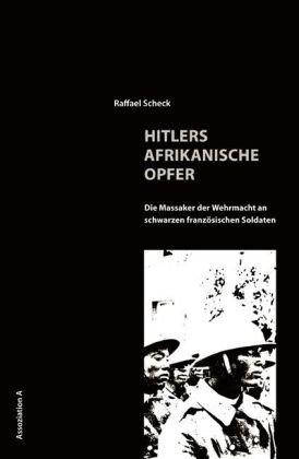 Hitlers afrikanische Opfer: Die Massaker der Wehrmacht an schwarzen französischen Soldaten