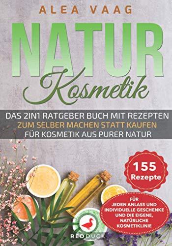 NATURKOSMETIK: Das 2in1 Ratgeber Buch zum selber machen statt kaufen für Kosmetik aus purer Natur - 155 Rezepte für jeden Anlass und für individuelle Geschenke und die eigene, natürliche Kosmetiklinie