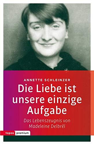 Die Liebe ist unsere einzige Aufgabe: Das Lebenszeugnis von Madelein Delbrel