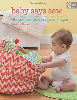 Baby Says Sew: 20 Practical Budget-Minded, Baby Approved Projects