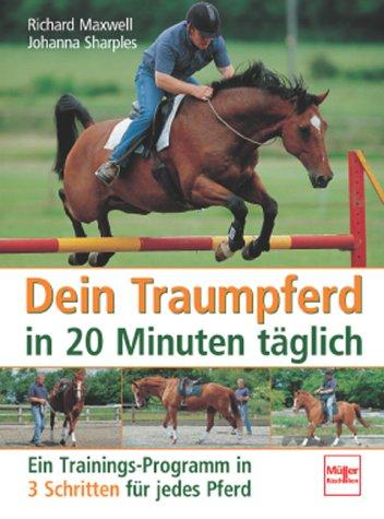 Dein Traumpferd in 20 Minuten täglich: Ein Trainings-Programm in 3 Schritten für jedes Pferd