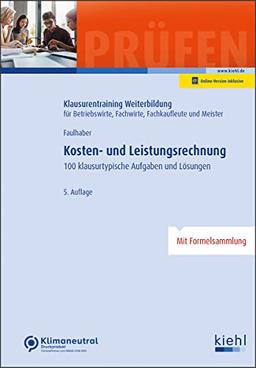 Kosten- und Leistungsrechnung: 100 klausurtypische Aufgaben und Lösungen. (Klausurentraining Weiterbildung - für Betriebswirte, Fachwirte, Fachkaufleute und Meister)