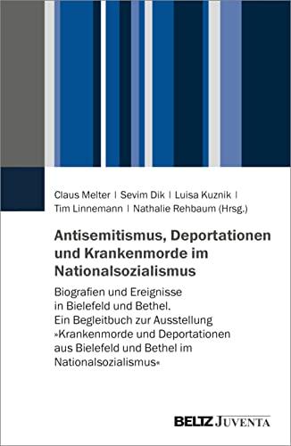 Antisemitismus, Deportationen und Krankenmorde im Nationalsozialismus: Biografien und Ereignisse in Bielefeld und Bethel. Ein Begleitbuch zur ... Bielefeld und Bethel im Nationalsozialismus«