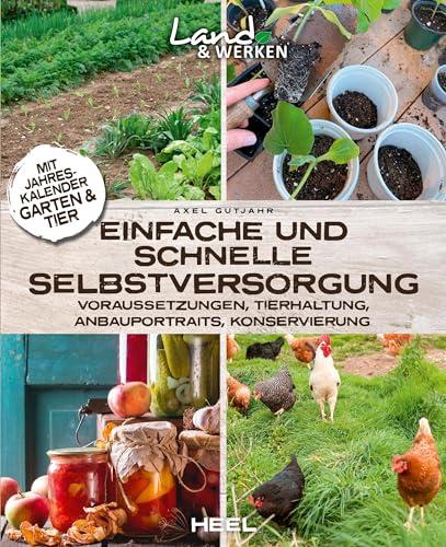 Einfache und schnelle Selbstversorgung: Voraussetzungen, Tierhaltung, Anbauportraits, Konservierung. Land & Werken - Die Reihe für Nachhaltigkeit und Selbstversorgung