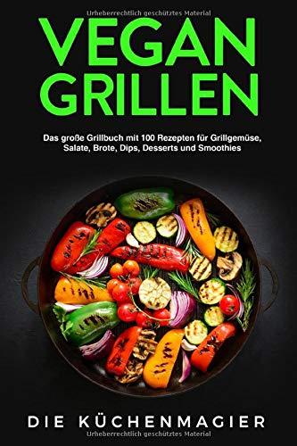 Vegan Grillen: Das große Grillbuch mit 100 Rezepten: für Grillgemüse, Grillspezialitäten, Salate, Brote, Dips, Desserts und Smoothies