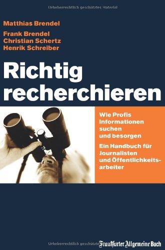 Richtig recherchieren: Wie Profis Informationen suchen und besorgen. Ein Handbuch für Journalisten und Öffentlichkeitsarbeiter