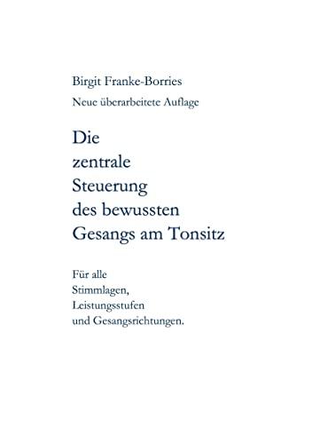 Die zentrale Steuerung des bewussten Gesangs am Tonsitz: Für alle Stimmlagen, Leistungsstufen und Gesangsrichtungen