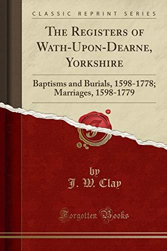 The Registers of Wath-Upon-Dearne, Yorkshire: Baptisms and Burials, 1598-1778; Marriages, 1598-1779 (Classic Reprint)