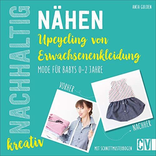 Nachhaltig kreativ Nähen. Upcycling aus Erwachsenenkleidung. Ganz einfach nachhaltige Kindermode für Babys von 0 bis 2 Jahren selbst kreiert. Mit Schnittmusterbogen.