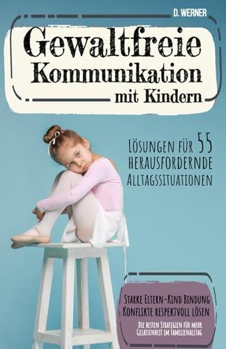 Gewaltfreie Kommunikation mit Kindern - Lösungen für 55 herausfordernde Alltagssituationen: Die besten Strategien für mehr Gelassenheit im ... Bindung, Konflikte respektvoll lösen