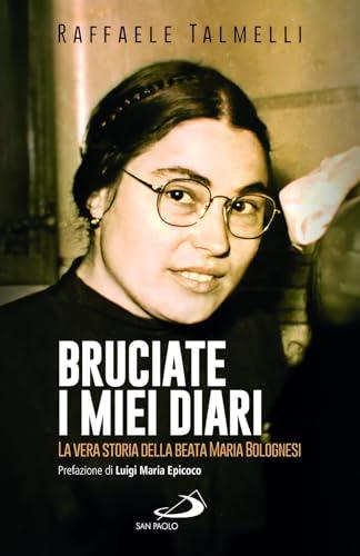 Bruciate i miei diari. La vera storia della beata Maria Bolognesi (Parole per lo spirito)