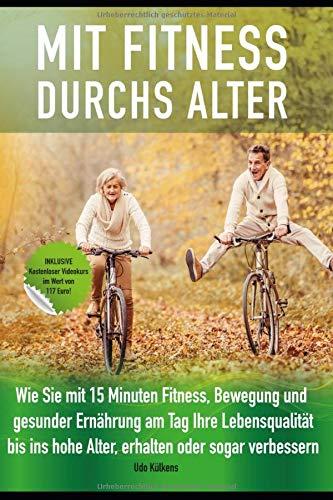 Mit Fitness durchs Alter: Wie Sie mit 15 Minuten Fitness, Bewegung und gesunder Ernährung am Tag ihre Lebensqualität ,bis ins hohe Alter, erhalten oder sogar verbessern.