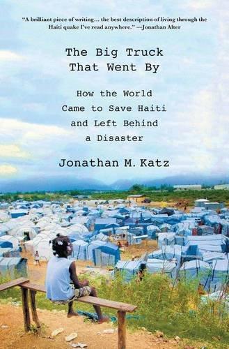 The Big Truck That Went by: How the World Came to Save Haiti and Left Behind a Disaster