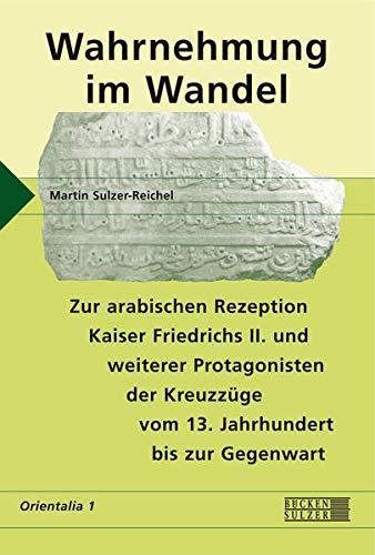 Wahrnehmung im Wandel: Zur arabischen Rezeption Kaiser Friedrich II. und weiterer Protagonisten der Kreuzzüge vom 13. Jahrhundert bis zur Gegenwart