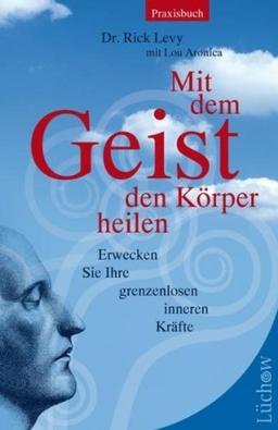 Mit dem Geist den Körper heilen: Erwecken Sie ihre grenzenlosen inneren Kräfte