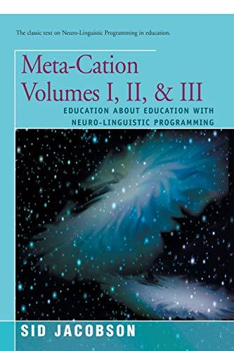 Meta-Cation Volumes I, II, & III: Education about Education with Neuro-Linguistic Programming