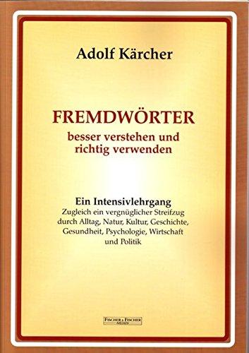 Fremdwörter besser verstehen und richtig verwenden: Ein Intensivlehrgang zugleich ein vergnüglicher Streifzug durch Alltag, Natur, Kultur, Geschichte, Gesundheit, Psychologie, Wirtschaft und Politik