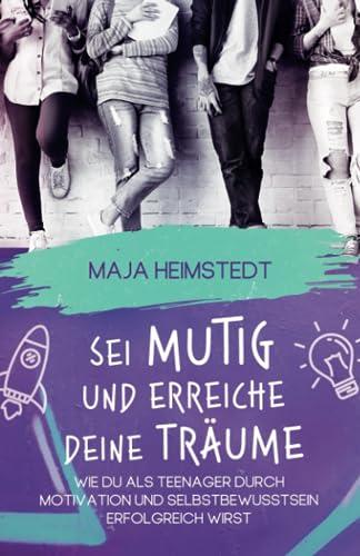 Sei mutig und erreiche deine Träume - Wie du als Teenager durch Motivation und Selbstbewusstsein erfolgreich wirst