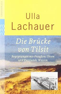 Die Brücke von Tilsit: Begegnungen mit Preußens Osten und Russlands Westen. Gekürzte Fassung mit einem Nachtrag von 2005