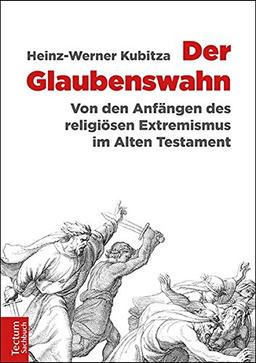 Der Glaubenswahn: Von den Anfängen des religiösen Extremismus im Alten Testament