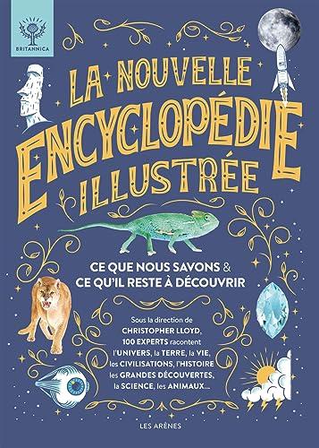 La nouvelle encyclopédie illustrée : ce que nous savons & ce qu'il reste à découvrir : 100 experts racontent l'Univers, la Terre, la vie, les civilisations, l'histoire, les grandes découvertes, la science, les animaux...