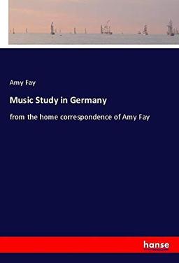 Music Study in Germany: from the home correspondence of Amy Fay