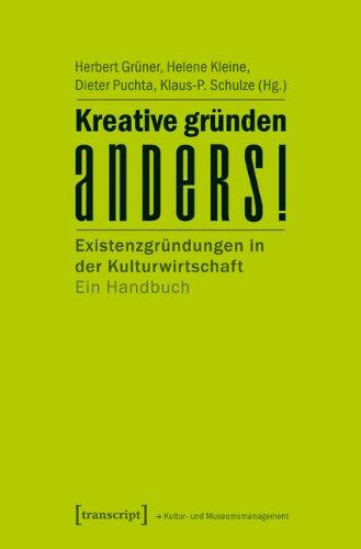 Kreative gründen anders!: Existenzgründungen in der Kulturwirtschaft. Ein Handbuch