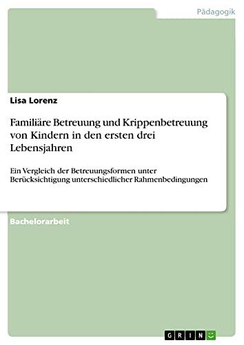 Familiäre Betreuung und Krippenbetreuung von Kindern in den ersten drei Lebensjahren: Ein Vergleich der Betreuungsformen unter Berücksichtigung unterschiedlicher Rahmenbedingungen