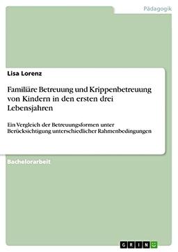 Familiäre Betreuung und Krippenbetreuung von Kindern in den ersten drei Lebensjahren: Ein Vergleich der Betreuungsformen unter Berücksichtigung unterschiedlicher Rahmenbedingungen