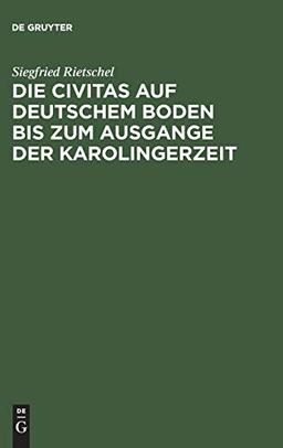 Die Civitas auf deutschem Boden bis zum Ausgange der Karolingerzeit: Ein Beitrag zur Geschichte der deutschen Stadt