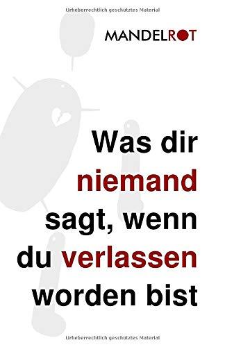 Was dir niemand sagt, wenn du verlassen worden bist: Alles was du brauchst, um nach einer Trennung wieder ganz glücklich zu werden und was dir niemand sagen will, um dir nicht wehzutun.