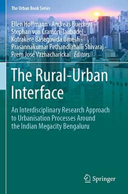 The Rural-Urban Interface: An Interdisciplinary Research Approach to Urbanisation Processes Around the Indian Megacity Bengaluru (The Urban Book Series)